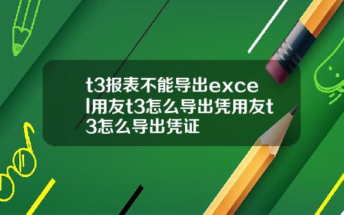 t3报表不能导出excel用友t3怎么导出凭用友t3怎么导出凭证