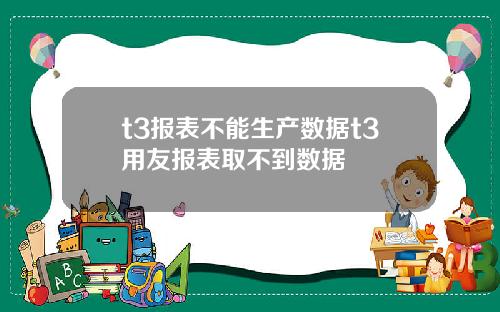 t3报表不能生产数据t3用友报表取不到数据