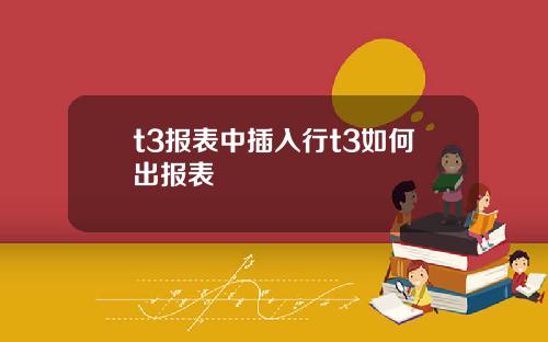 t3报表中插入行t3如何出报表