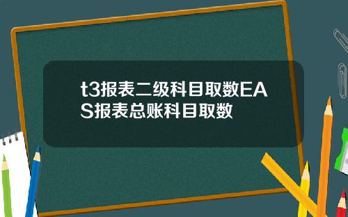 t3报表二级科目取数EAS报表总账科目取数