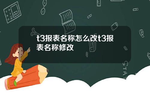 t3报表名称怎么改t3报表名称修改