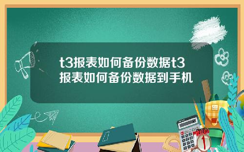 t3报表如何备份数据t3报表如何备份数据到手机