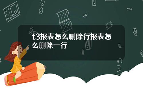 t3报表怎么删除行报表怎么删除一行