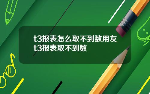 t3报表怎么取不到数用友t3报表取不到数