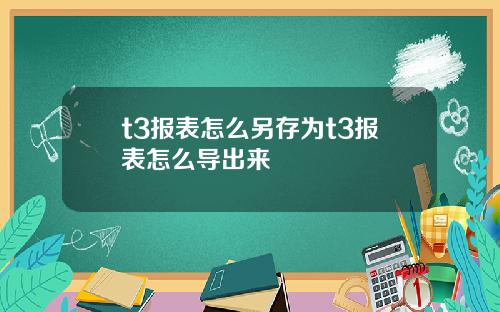 t3报表怎么另存为t3报表怎么导出来