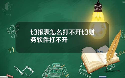 t3报表怎么打不开t3财务软件打不开