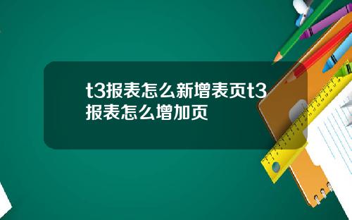 t3报表怎么新增表页t3报表怎么增加页