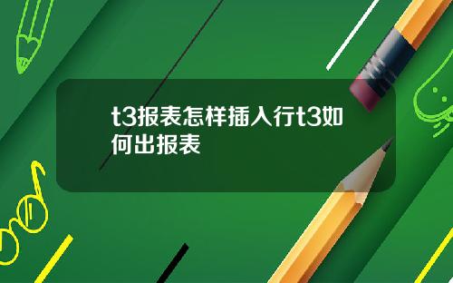 t3报表怎样插入行t3如何出报表