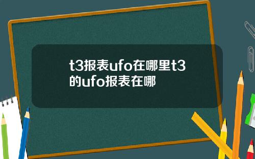t3报表ufo在哪里t3的ufo报表在哪