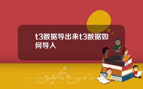 t3数据导出来t3数据如何导入