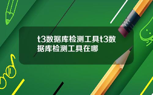 t3数据库检测工具t3数据库检测工具在哪