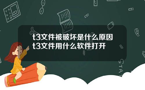 t3文件被破坏是什么原因t3文件用什么软件打开