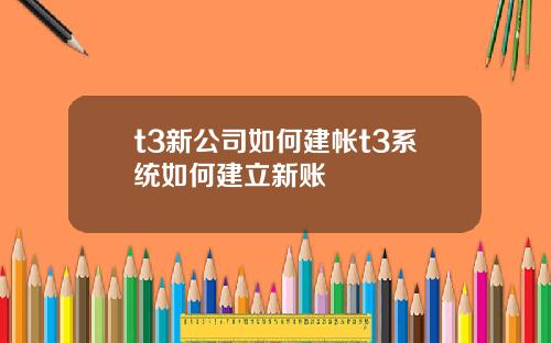 t3新公司如何建帐t3系统如何建立新账