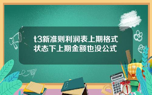 t3新准则利润表上期格式状态下上期金额也没公式