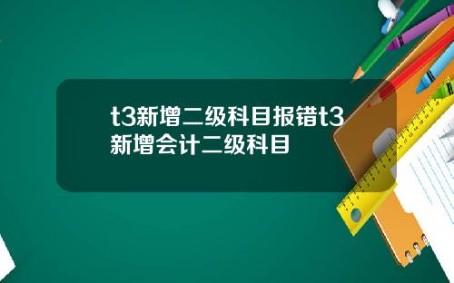 t3新增二级科目报错t3新增会计二级科目