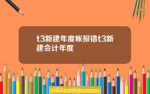 t3新建年度帐报错t3新建会计年度
