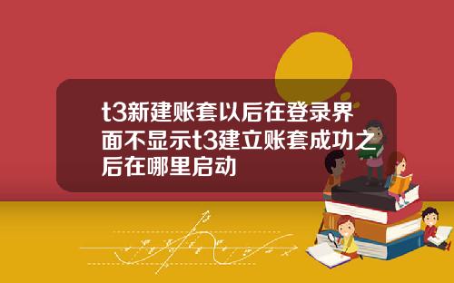 t3新建账套以后在登录界面不显示t3建立账套成功之后在哪里启动