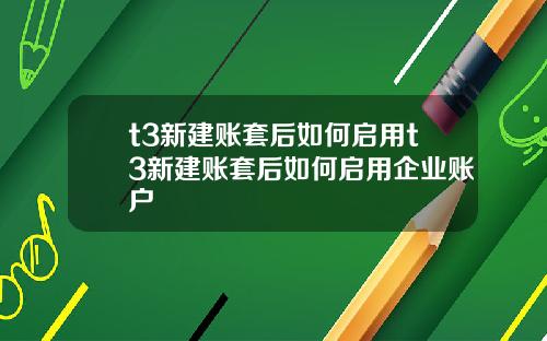 t3新建账套后如何启用t3新建账套后如何启用企业账户