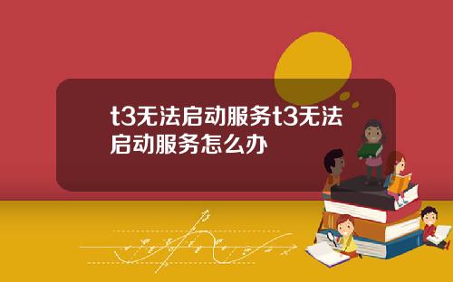 t3无法启动服务t3无法启动服务怎么办
