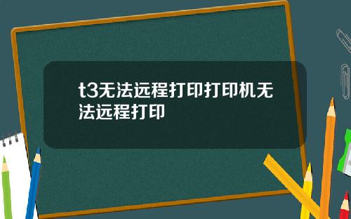 t3无法远程打印打印机无法远程打印