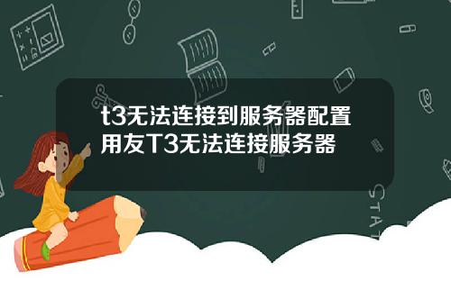 t3无法连接到服务器配置用友T3无法连接服务器