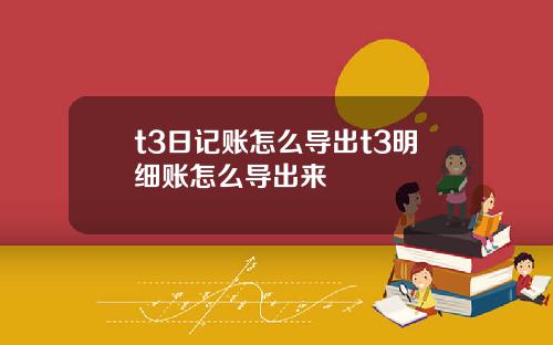 t3日记账怎么导出t3明细账怎么导出来