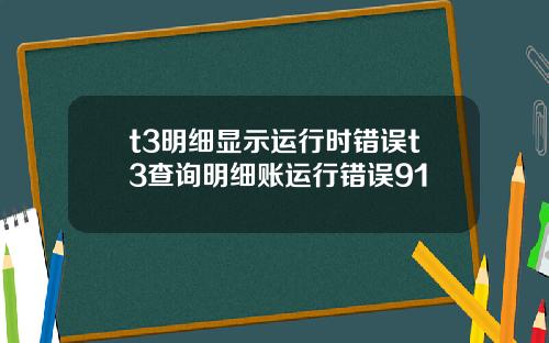 t3明细显示运行时错误t3查询明细账运行错误91