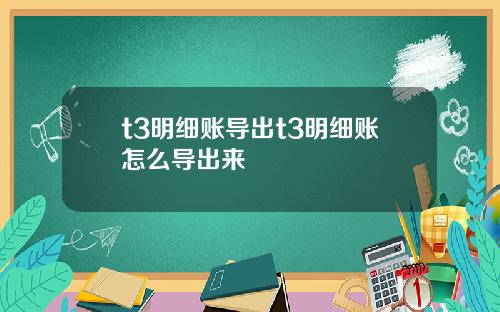 t3明细账导出t3明细账怎么导出来