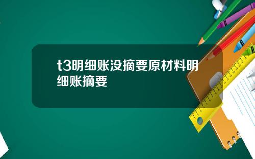 t3明细账没摘要原材料明细账摘要