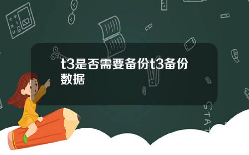 t3是否需要备份t3备份数据