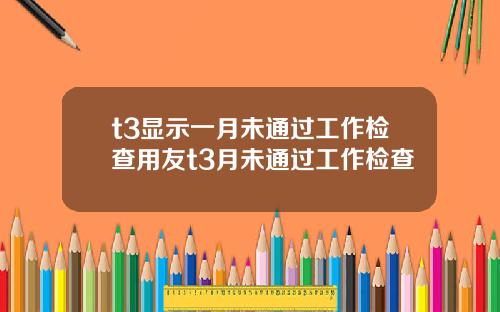 t3显示一月未通过工作检查用友t3月未通过工作检查