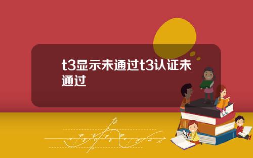 t3显示未通过t3认证未通过