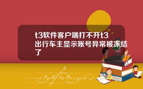 t3软件客户端打不开t3出行车主显示账号异常被冻结了