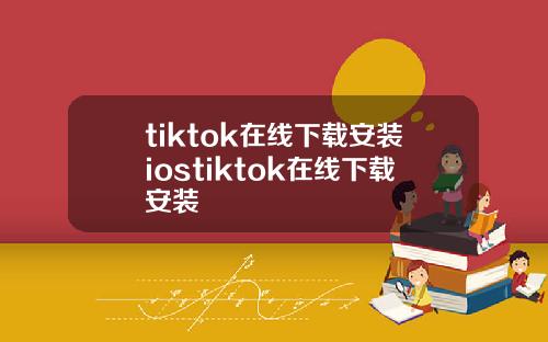 tiktok在线下载安装iostiktok在线下载安装