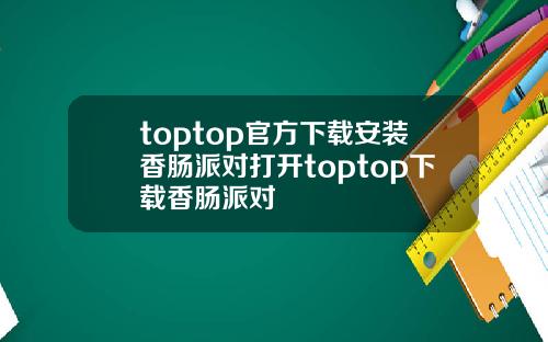 toptop官方下载安装香肠派对打开toptop下载香肠派对
