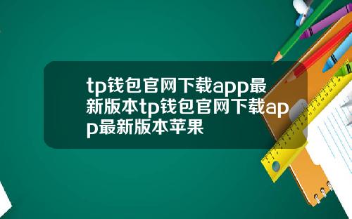 tp钱包官网下载app最新版本tp钱包官网下载app最新版本苹果