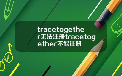 tracetogether无法注册tracetogether不能注册