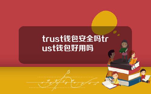 trust钱包安全吗trust钱包好用吗