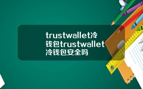 trustwallet冷钱包trustwallet冷钱包安全吗