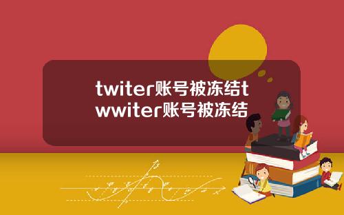 twiter账号被冻结twwiter账号被冻结