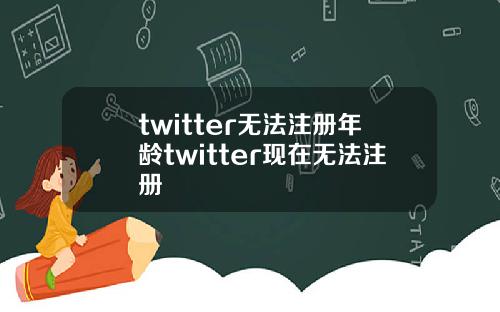 twitter无法注册年龄twitter现在无法注册