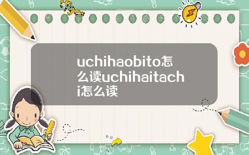 uchihaobito怎么读uchihaitachi怎么读