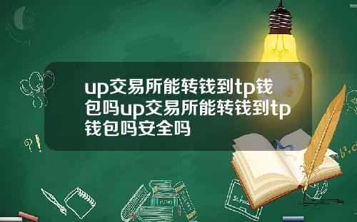 up交易所能转钱到tp钱包吗up交易所能转钱到tp钱包吗安全吗