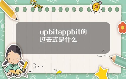 upbitappbit的过去式是什么