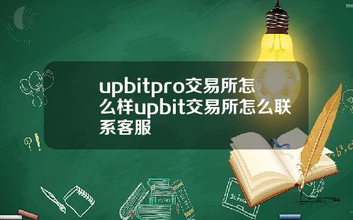 upbitpro交易所怎么样upbit交易所怎么联系客服
