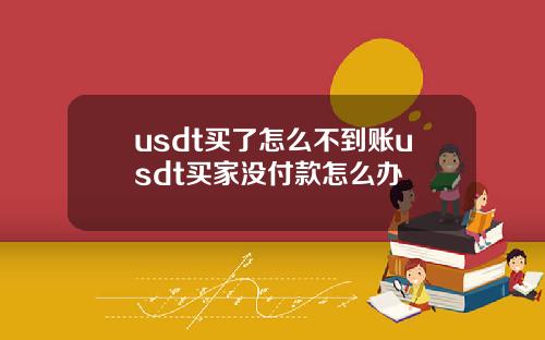 usdt买了怎么不到账usdt买家没付款怎么办