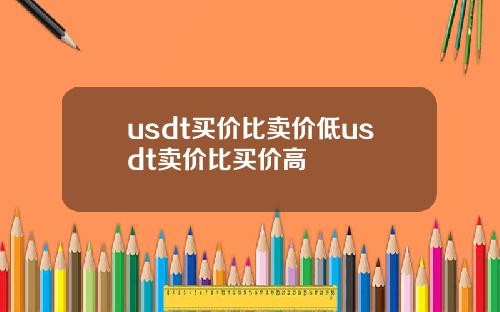 usdt买价比卖价低usdt卖价比买价高