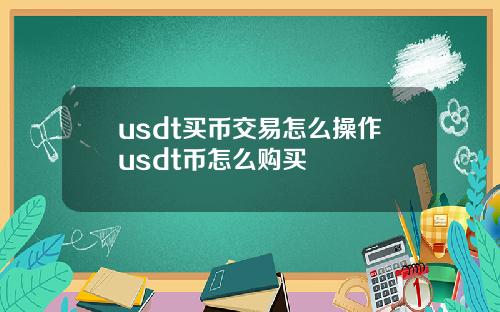 usdt买币交易怎么操作usdt币怎么购买