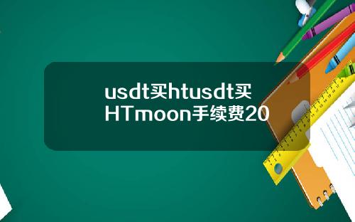 usdt买htusdt买HTmoon手续费20