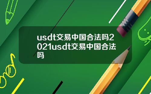 usdt交易中国合法吗2021usdt交易中国合法吗